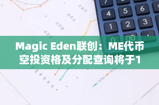 Magic Eden联创：ME代币空投资格及分配查询将于12月4日开放