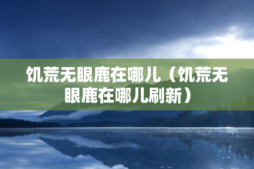 饥荒无眼鹿在哪儿（饥荒无眼鹿在哪儿刷新）