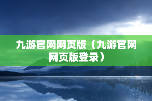 九游官网网页版（九游官网网页版登录）