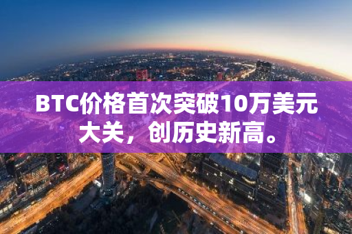 BTC价格首次突破10万美元大关，创历史新高。