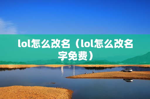 lol怎么改名（lol怎么改名字免费）