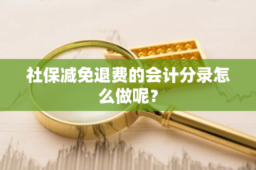 社保减免退费的会计分录怎么做呢？