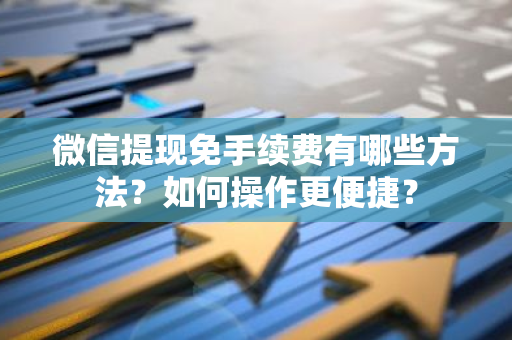 微信提现免手续费有哪些方法？如何操作更便捷？