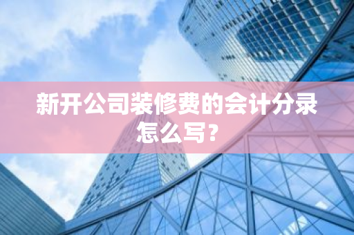 新开公司装修费的会计分录怎么写？