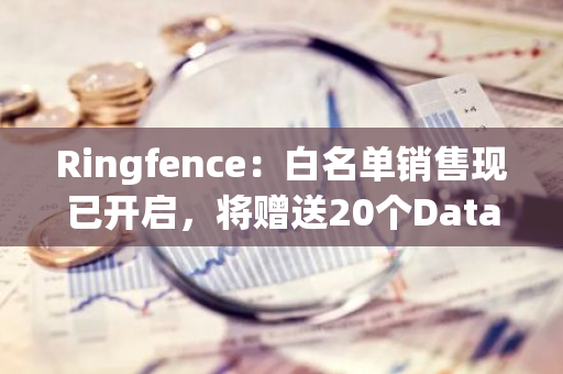 Ringfence：白名单销售现已开启，将赠送20个Data Agent