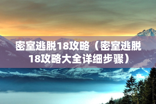 密室逃脱18攻略（密室逃脱18攻略大全详细步骤）