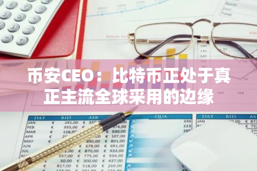 币安CEO：比特币正处于真正主流全球采用的边缘