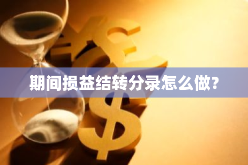 期间损益结转分录怎么做？