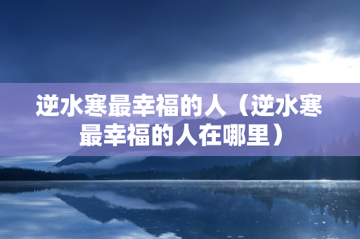 逆水寒最幸福的人（逆水寒最幸福的人在哪里）