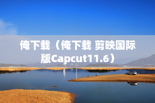 俺下载（俺下载 剪映国际版Capcut11.6）