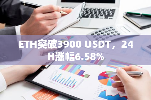 ETH突破3900 USDT，24H涨幅6.58%