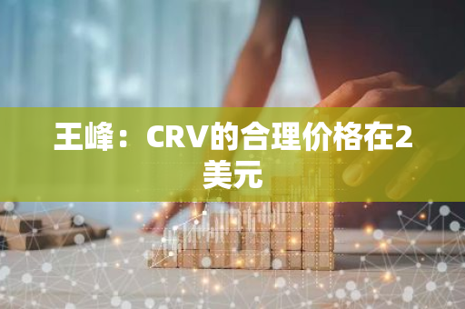 王峰：CRV的合理价格在2美元