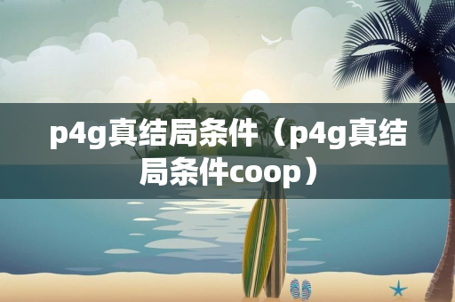 p4g真结局条件（p4g真结局条件coop）