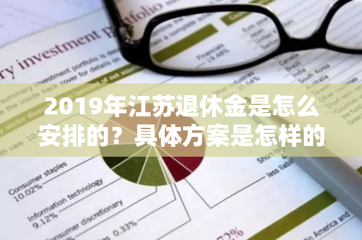 2019年江苏退休金是怎么安排的？具体方案是怎样的？