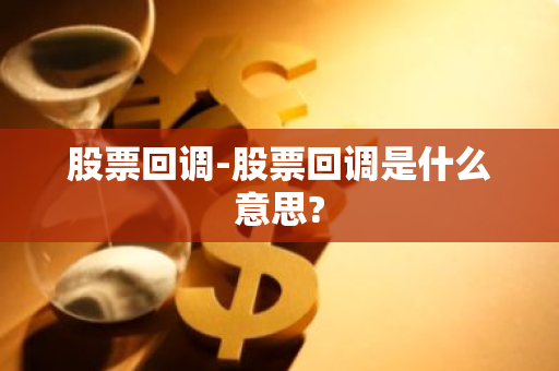 股票回调-股票回调是什么意思?