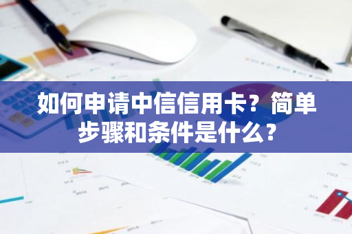 如何申请中信信用卡？简单步骤和条件是什么？