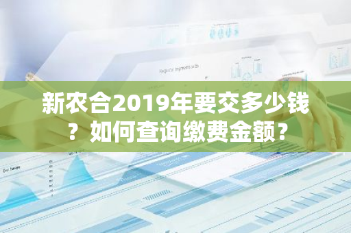 新农合2019年要交多少钱？如何查询缴费金额？