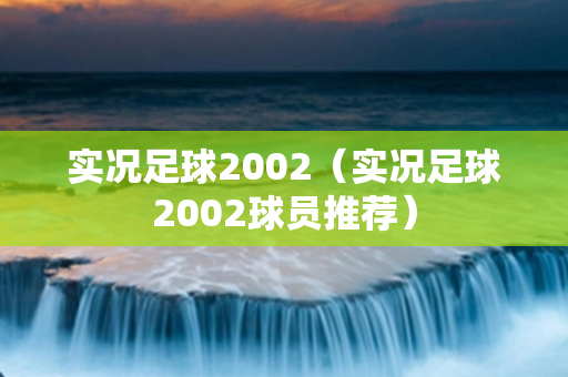 实况足球2002（实况足球2002球员推荐）