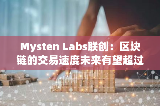 Mysten Labs联创：区块链的交易速度未来有望超过Visa