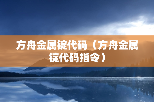 方舟金属锭代码（方舟金属锭代码指令）