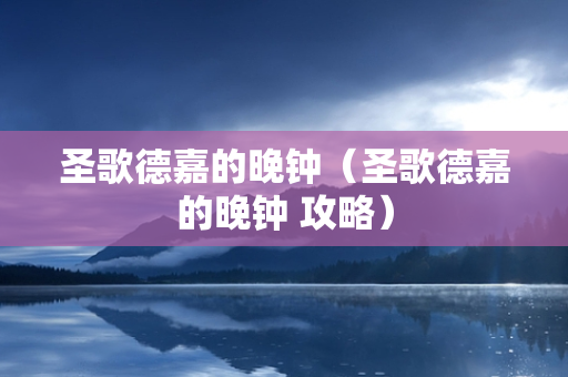 圣歌德嘉的晚钟（圣歌德嘉的晚钟 攻略）