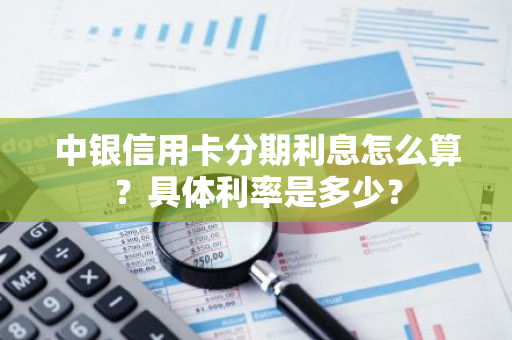 中银信用卡分期利息怎么算？具体利率是多少？