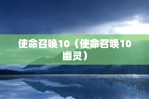 使命召唤10（使命召唤10幽灵）