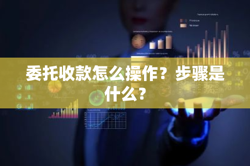 委托收款怎么操作？步骤是什么？