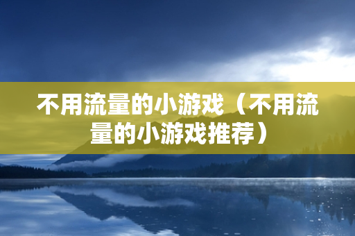 不用流量的小游戏（不用流量的小游戏推荐）