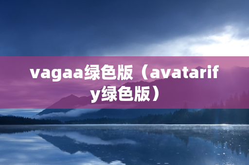 vagaa绿色版（avatarify绿色版）