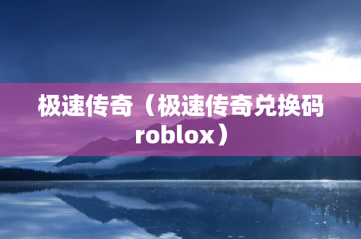 极速传奇（极速传奇兑换码roblox）