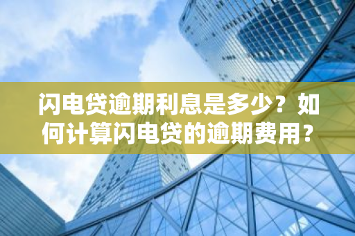 闪电贷逾期利息是多少？如何计算闪电贷的逾期费用？