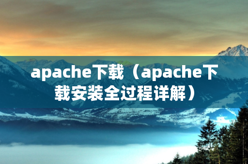 apache下载（apache下载安装全过程详解）