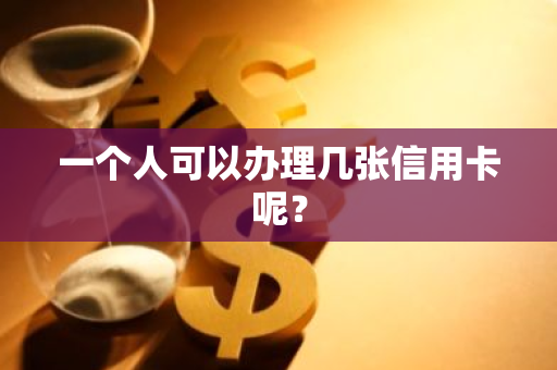 一个人可以办理几张信用卡呢？