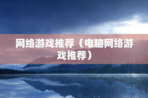 网络游戏推荐（电脑网络游戏推荐）