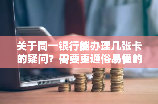 关于同一银行能办理几张卡的疑问？需要更通俗易懂的解释。