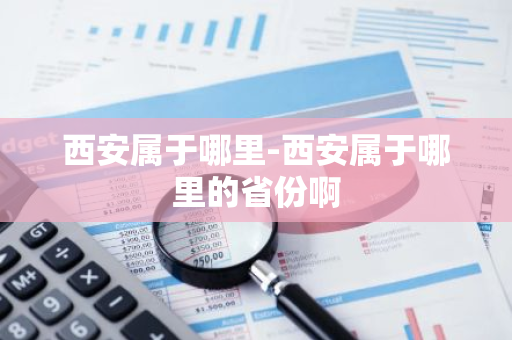 西安属于哪里-西安属于哪里的省份啊