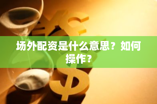 场外配资是什么意思？如何操作？