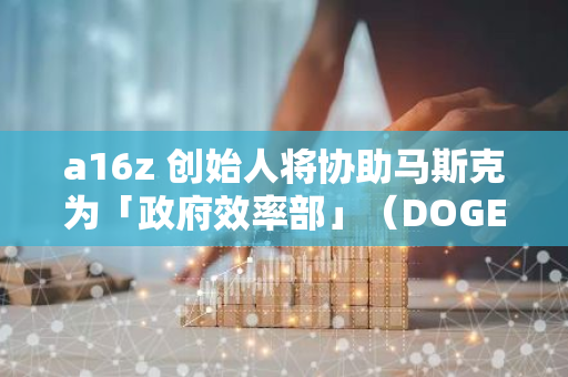 a16z 创始人将协助马斯克为「政府效率部」（DOGE）招聘员工