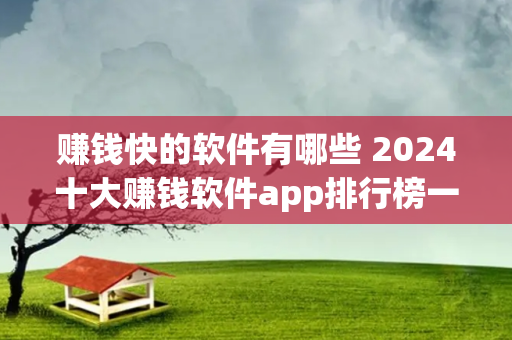 赚钱快的软件有哪些 2024十大赚钱软件app排行榜一览