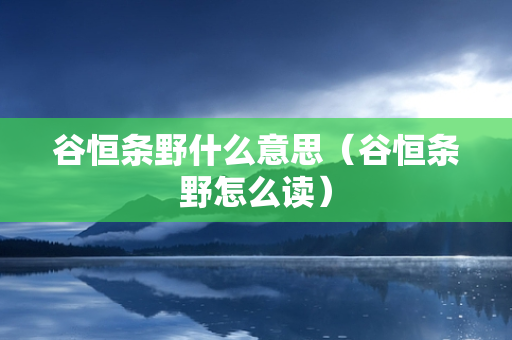 谷恒条野什么意思（谷恒条野怎么读）