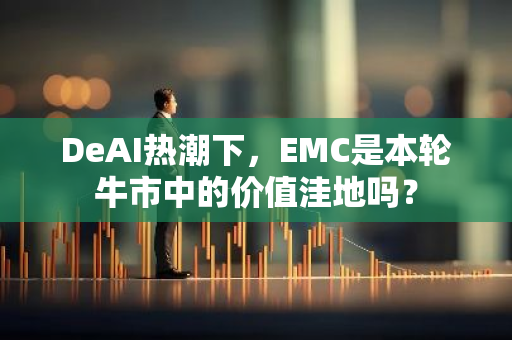 DeAI热潮下，EMC是本轮牛市中的价值洼地吗？