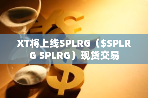 XT将上线SPLRG（$SPLRG SPLRG）现货交易