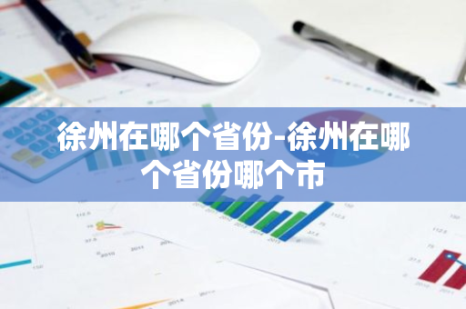 徐州在哪个省份-徐州在哪个省份哪个市