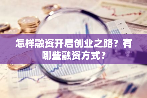 怎样融资开启创业之路？有哪些融资方式？