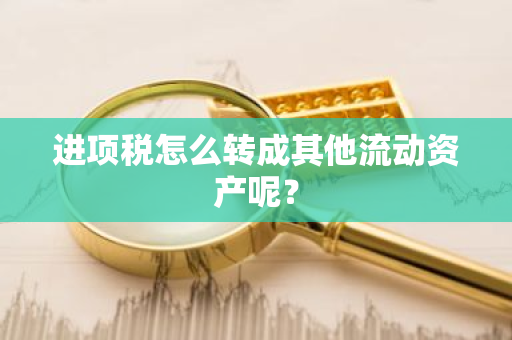 进项税怎么转成其他流动资产呢？