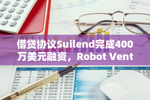 借贷协议Suilend完成400万美元融资，Robot Ventures领投