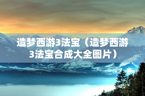 造梦西游3法宝（造梦西游3法宝合成大全图片）