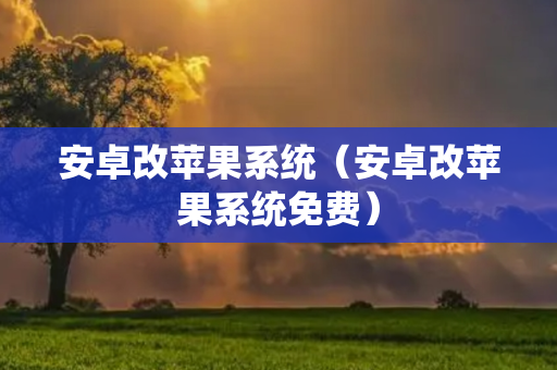 安卓改苹果系统（安卓改苹果系统免费）