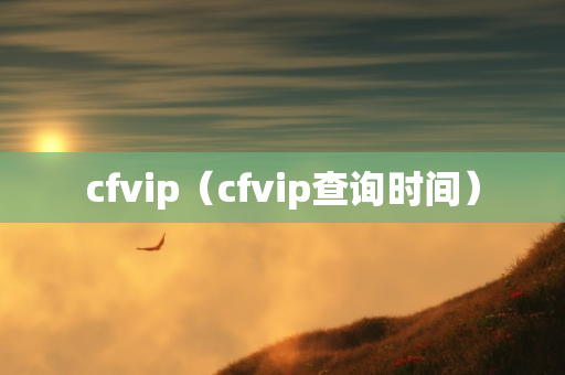 cfvip（cfvip查询时间）